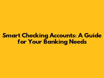 Smart Checking Accounts: A Guide for Your Banking Needs