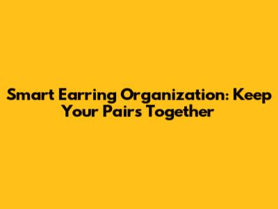 Smart Earring Organization: Keep Your Pairs Together