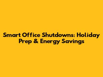 Smart Office Shutdowns: Holiday Prep & Energy Savings
