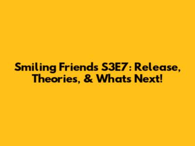 Smiling Friends S3E7: Release, Theories, & What's Next!
