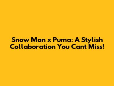 Snow Man x Puma: A Stylish Collaboration You Can't Miss!