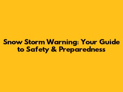 Snow Storm Warning: Your Guide to Safety & Preparedness