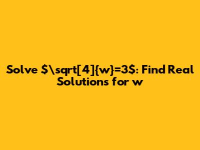 Solve $\sqrt[4]{w}=3$: Find Real Solutions for *w*