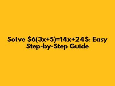 Solve $6(3x+5)=14x+24$: Easy Step-by-Step Guide