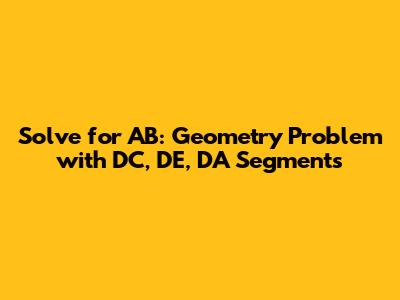 Solve for AB: Geometry Problem with DC, DE, DA Segments