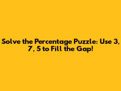 Solve the Percentage Puzzle: Use 3, 7, 5 to Fill the Gap!
