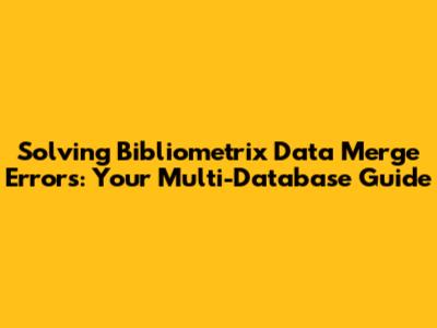 Solving Bibliometrix Data Merge Errors: Your Multi-Database Guide