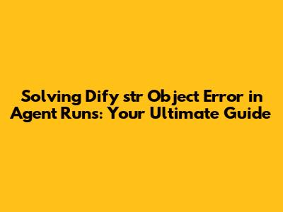 Solving Dify 'str' Object Error in Agent Runs: Your Ultimate Guide