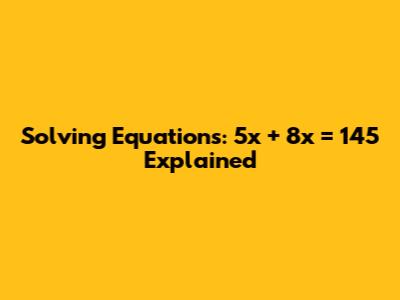 Solving Equations: 5x + 8x = 145 Explained