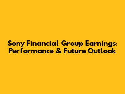 Sony Financial Group Earnings: Performance & Future Outlook