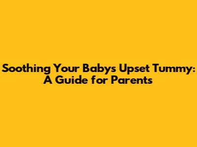 Soothing Your Baby's Upset Tummy: A Guide for Parents