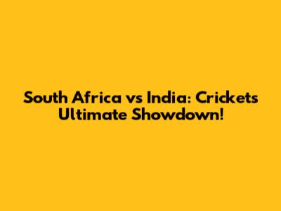 South Africa vs India: Cricket's Ultimate Showdown!