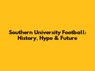 Southern University Football: History, Hype & Future