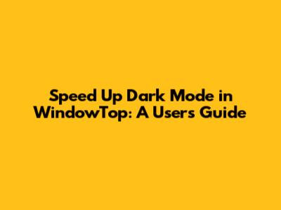Speed Up Dark Mode in WindowTop: A User's Guide