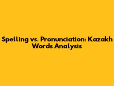 Spelling vs. Pronunciation: Kazakh Words Analysis