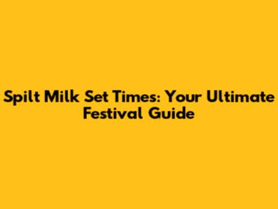 Spilt Milk Set Times: Your Ultimate Festival Guide