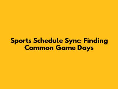 Sports Schedule Sync: Finding Common Game Days