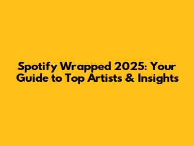 Spotify Wrapped 2025: Your Guide to Top Artists & Insights