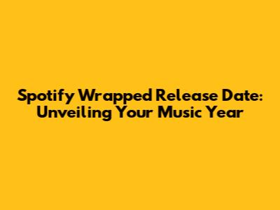Spotify Wrapped Release Date: Unveiling Your Music Year