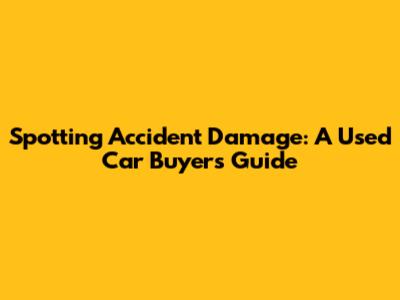 Spotting Accident Damage: A Used Car Buyer's Guide