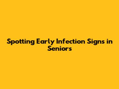 Spotting Early Infection Signs in Seniors