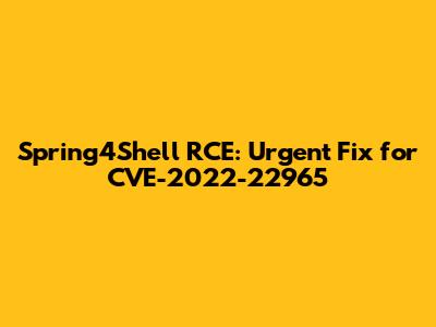 Spring4Shell RCE: Urgent Fix for CVE-2022-22965