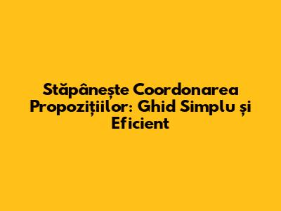 Stăpânește Coordonarea Propozițiilor: Ghid Simplu și Eficient