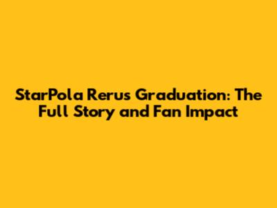StarPola Reru's Graduation: The Full Story and Fan Impact