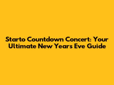 Starto Countdown Concert: Your Ultimate New Year's Eve Guide