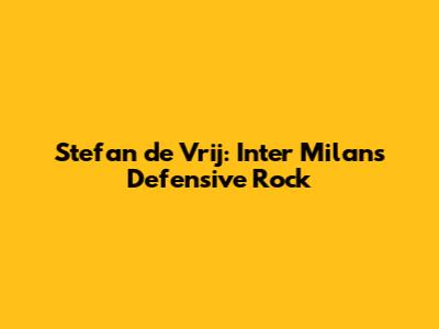 Stefan de Vrij: Inter Milan's Defensive Rock