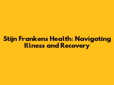 Stijn Franken's Health: Navigating Illness and Recovery