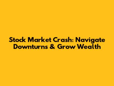 Stock Market Crash: Navigate Downturns & Grow Wealth