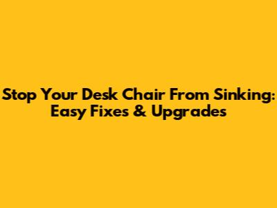 Stop Your Desk Chair From Sinking: Easy Fixes & Upgrades