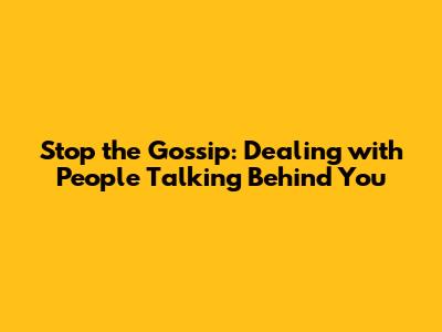 Stop the Gossip: Dealing with People Talking Behind You