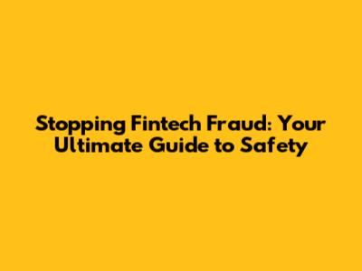Stopping Fintech Fraud: Your Ultimate Guide to Safety