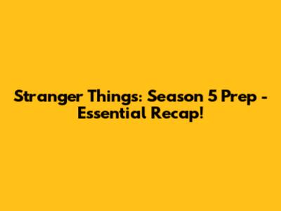 Stranger Things: Season 5 Prep - Essential Recap!