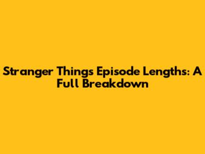 Stranger Things Episode Lengths: A Full Breakdown