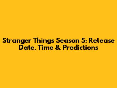 Stranger Things Season 5: Release Date, Time & Predictions