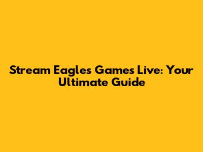 Stream Eagles Games Live: Your Ultimate Guide