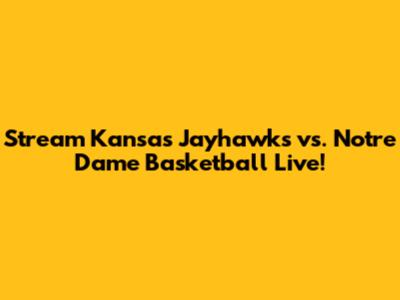 Stream Kansas Jayhawks vs. Notre Dame Basketball Live!