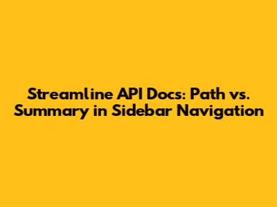 Streamline API Docs: Path vs. Summary in Sidebar Navigation