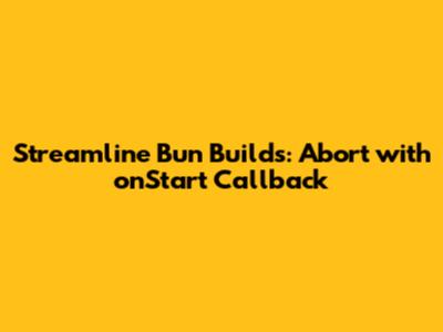 Streamline Bun Builds: Abort with `onStart` Callback