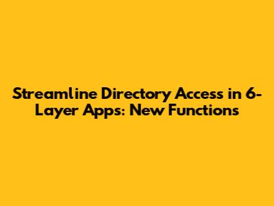 Streamline Directory Access in 6-Layer Apps: New Functions