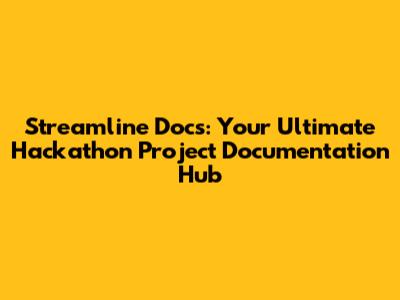 Streamline Docs: Your Ultimate Hackathon Project Documentation Hub
