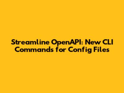 Streamline OpenAPI: New CLI Commands for Config Files