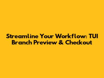 Streamline Your Workflow: TUI Branch Preview & Checkout