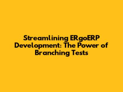 Streamlining ERgoERP Development: The Power of Branching Tests
