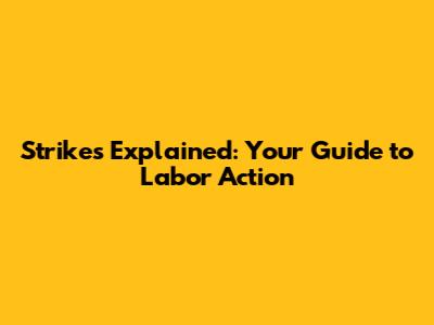 Strikes Explained: Your Guide to Labor Action