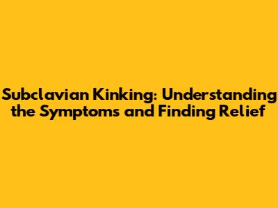 Subclavian Kinking: Understanding the Symptoms and Finding Relief