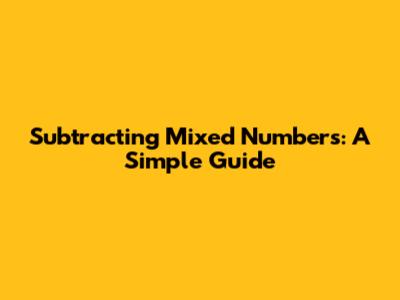 Subtracting Mixed Numbers: A Simple Guide